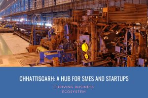 Chhattisgarh: A Thriving Hub for SMEs and Startups